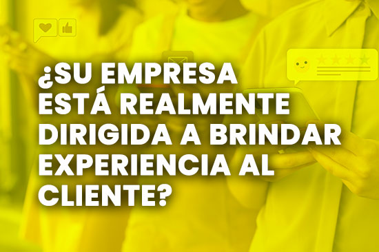 ¿Su empresa esta realmente dirigida a brindar Experiencia al Cliente?
